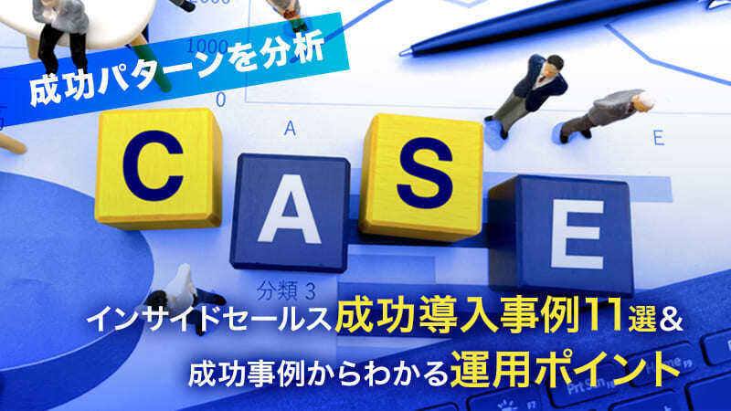 【成功パターンを分析】インサイドセールス成功導入事例11選＆成功事例からわかる運用ポイント