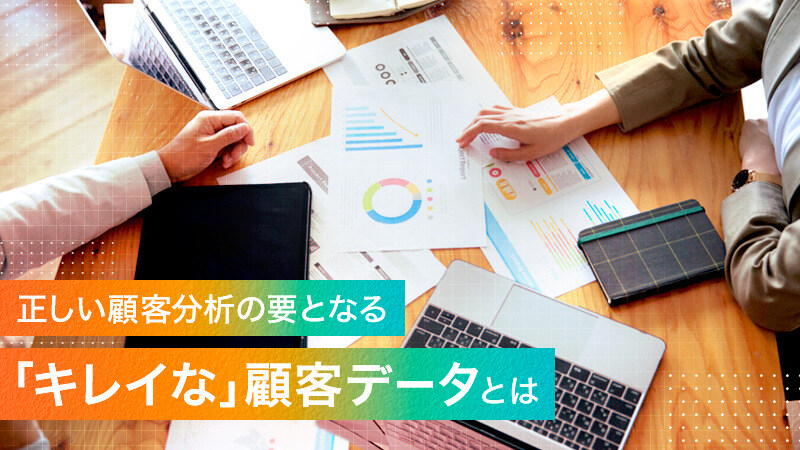 正しい顧客分析の要となる「キレイな」顧客データとは