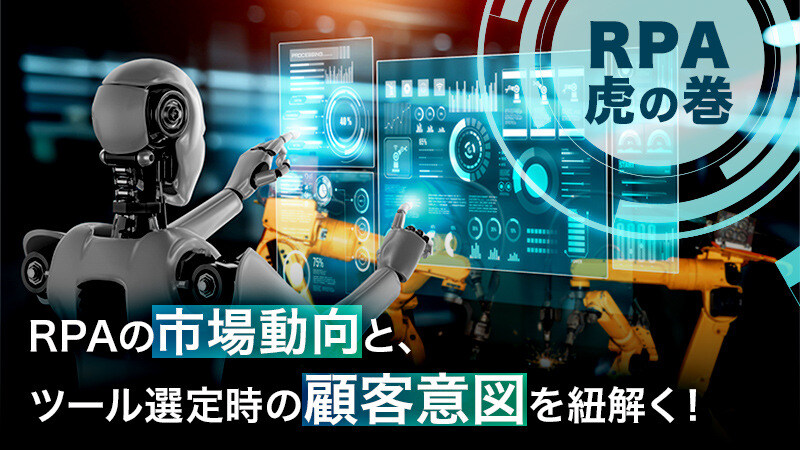 【RPA虎の巻】RPAの市場動向と、ツール選定時の顧客意図を紐解く！