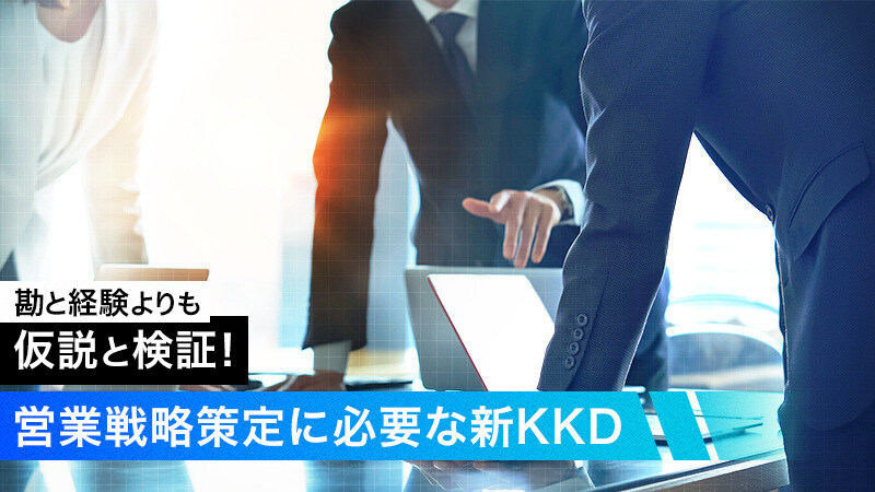 勘と経験よりも仮説と検証！営業戦略策定に必要な新KKD