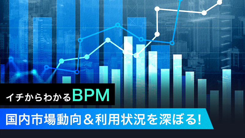 【イチからわかるBPM】国内市場動向＆利用状況を深ぼる！