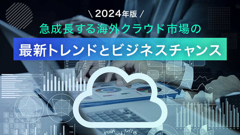 【2024年版】急成長する海外クラウド市場の最新トレンドとビジネスチャンス