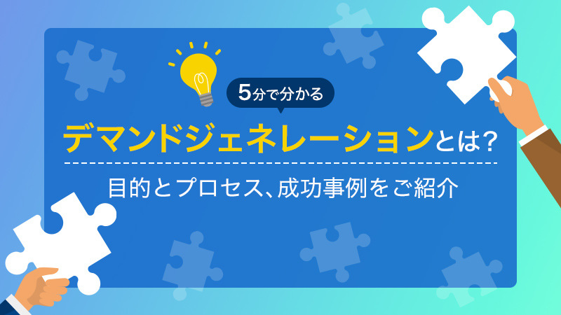 【5分で分かる】デマンドジェネレーションとは？目的とプロセス、成功事例をご紹介