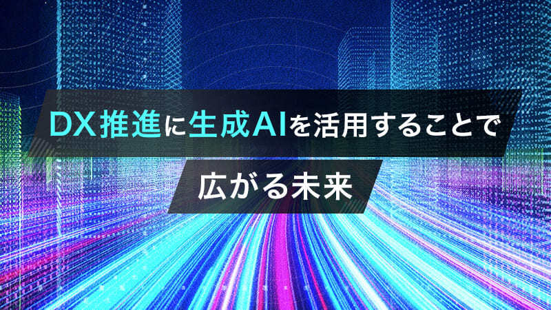 DX推進に生成AIを活用することで広がる未来