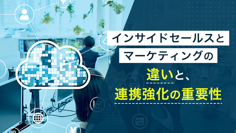 インサイドセールスとマーケティングの違いと、連携強化の重要性