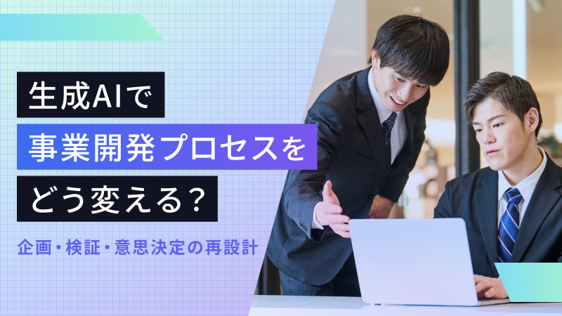 生成AIで事業開発プロセスをどう変える?企画・検証・意思決定の再設計