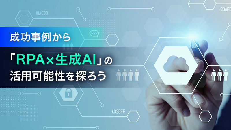 成功事例から「RPA×生成AI」の活用可能性を探ろう