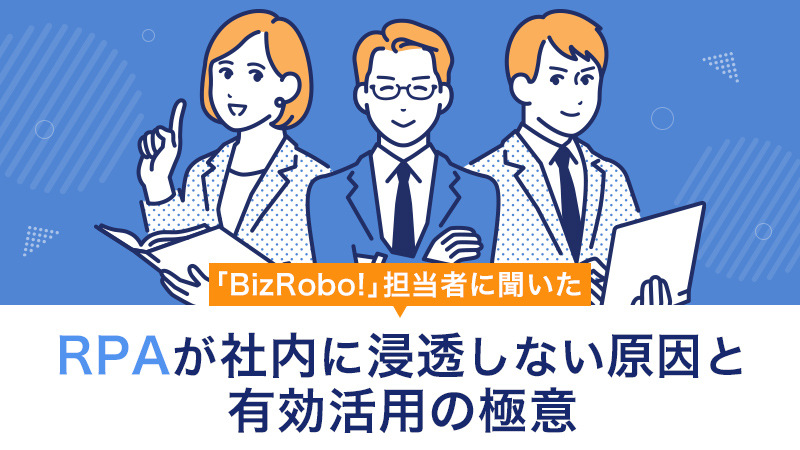 「BizRobo!」担当者に聞いた“RPAが社内に浸透しない原因と有効