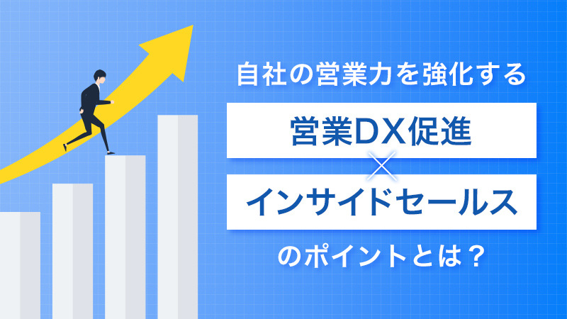 自社の営業力を強化する「営業DX促進×インサイドセールス」のポイントとは？