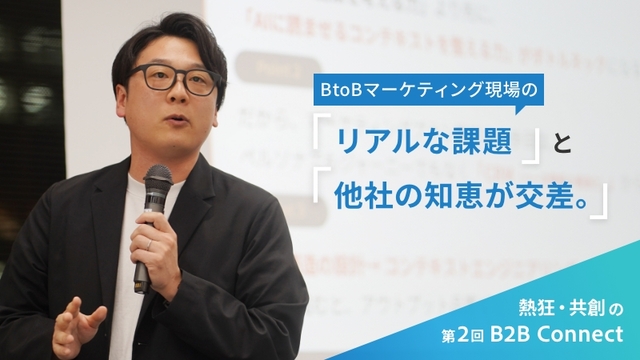 BtoBマーケティング現場のリアルな課題と他社の知恵が交差。熱狂・共創の第2回「B2Bコネクト」