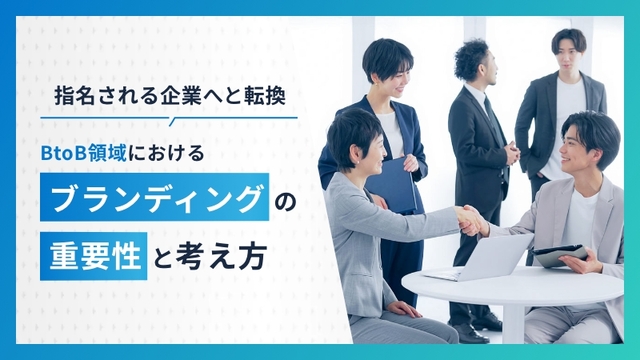 【指名される企業へと転換】BtoB領域におけるブランディングの重要性と考え方