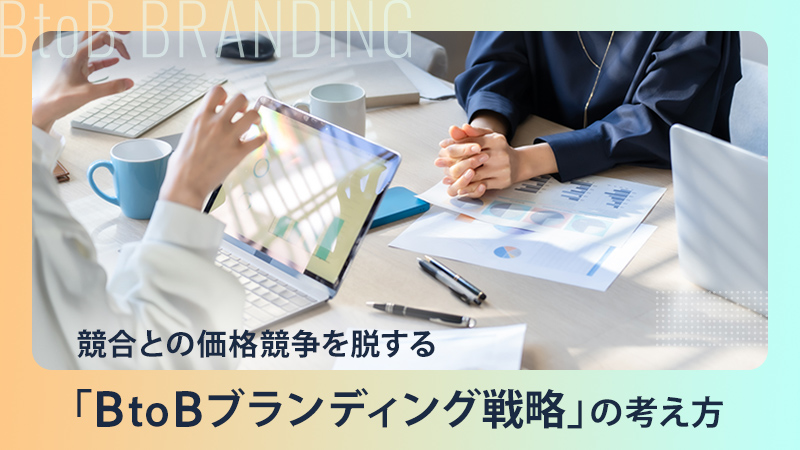 競合との価格競争を脱する「BtoBブランディング戦略」の考え方