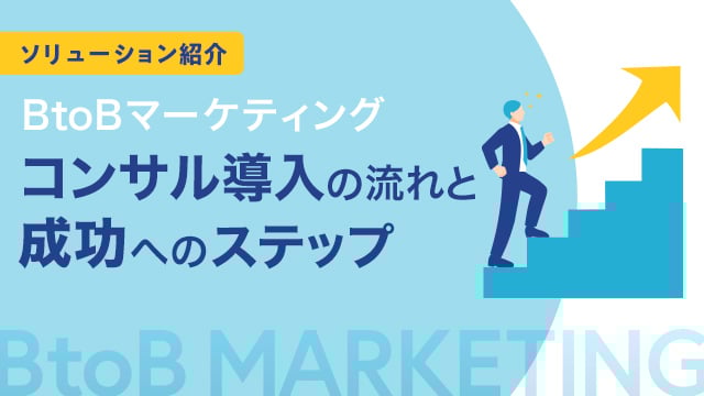 【ソリューション紹介】BtoBマーケティングコンサル導入の流れと成功へのステップ