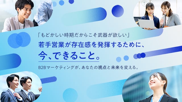 「もどかしい時期だからこそ武器が欲しい」 若手営業が存在感を発揮するために、今、できること。 ——B2Bマーケティングが、あなたの視点と未来を変える。