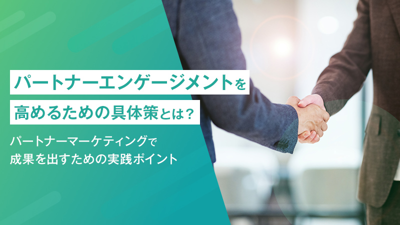 パートナーエンゲージメントを高めるための具体策とは?―パートナーマーケティングで成果を出すための実践ポイント―