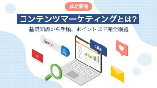 【成功事例】コンテンツマーケティングとは？基礎知識から手順、ポイントまで完全網羅