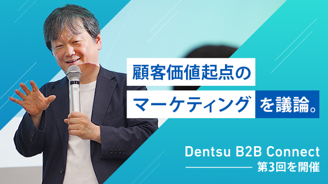 顧客価値起点のマーケティングを議論。「Dentsu B2B Connect」第3回を開催