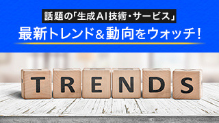 話題の「生成AI技術・サービス」最新トレンド＆動向をウォッチ！