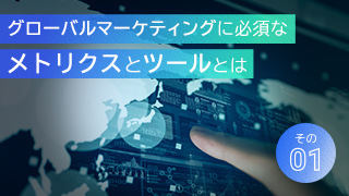 グローバルマーケティングに必須なメトリクスとツールとは：その１