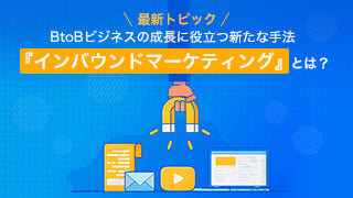 【最新トピック】BtoBビジネスの成長に役立つ新たな手法『インバウンドマーケティング』とは？