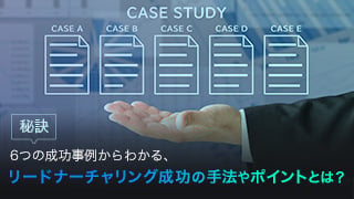 【秘訣】6つの成功事例からわかる、リードナーチャリング成功の手法やポイントとは？