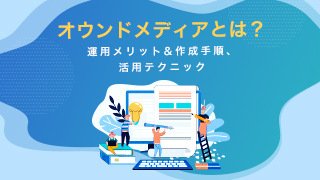 【5分でわかる完全版】オウンドメディアとは?運用メリット&作成手順、活用テクニック-電通 B2Bイニシアティブ