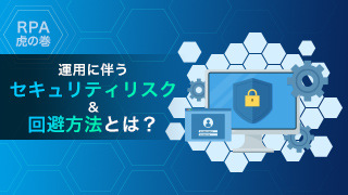 【RPA虎の巻】運用に伴うセキュリティリスク＆回避方法とは？