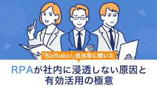 「BizRobo!」担当者に聞いた“RPAが社内に浸透しない原因と有効活用の極意”