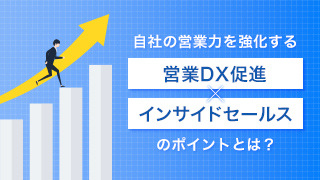 自社の営業力を強化する「営業DX促進×インサイドセールス」のポイントとは？