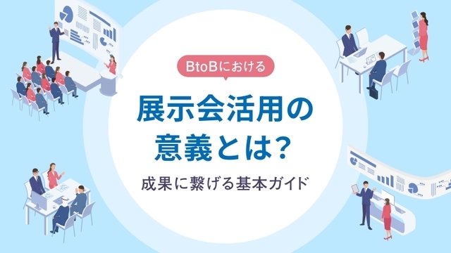 BtoBにおける展示会活用の意義とは?成果に繋げる基本ガイド
