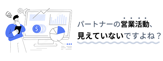 パートナーの営業活動、見えていないですよね?