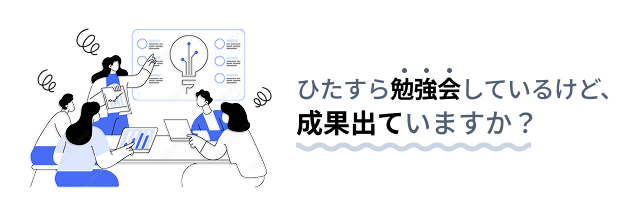 ひたすら勉強会しているけど、成果出ていますか?