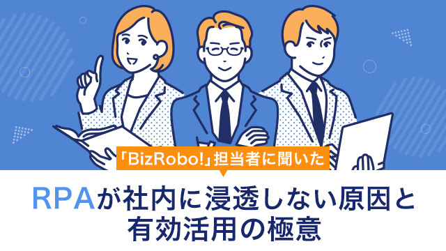 「BizRobo!」担当者に聞いた“RPAが社内に浸透しない原因と有効活用の極意”