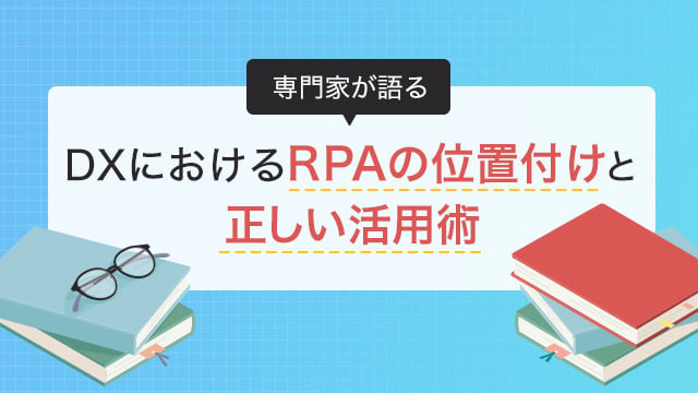 専門家が語る「DXにおけるRPAの位置付けと正しい活用術」